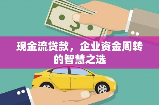 濠江现金流贷款，企业资金周转的智慧之选