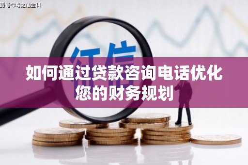 濠江如何通过贷款咨询电话优化您的财务规划