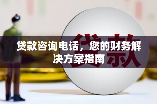 濠江贷款咨询电话，您的财务解决方案指南