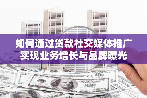 濠江如何通过贷款社交媒体推广实现业务增长与品牌曝光