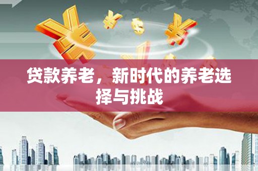 濠江贷款养老，新时代的养老选择与挑战