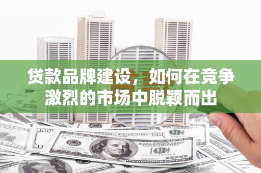 濠江贷款品牌建设，如何在竞争激烈的市场中脱颖而出