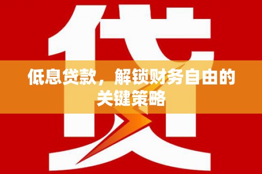 濠江低息贷款，解锁财务自由的关键策略