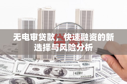 濠江无电审贷款，快速融资的新选择与风险分析