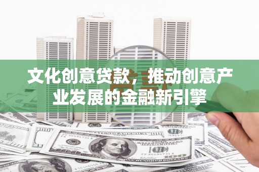 濠江文化创意贷款，推动创意产业发展的金融新引擎