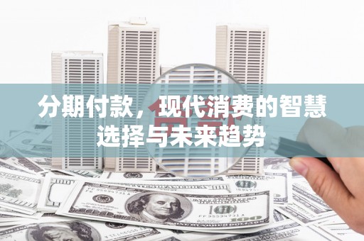 濠江分期付款，现代消费的智慧选择与未来趋势