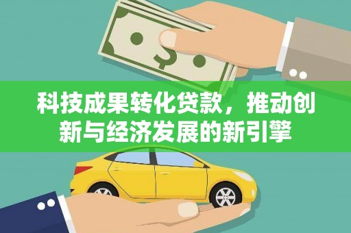 濠江科技成果转化贷款，推动创新与经济发展的新引擎
