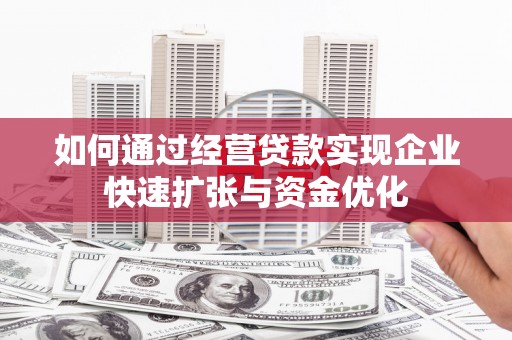 濠江如何通过经营贷款实现企业快速扩张与资金优化