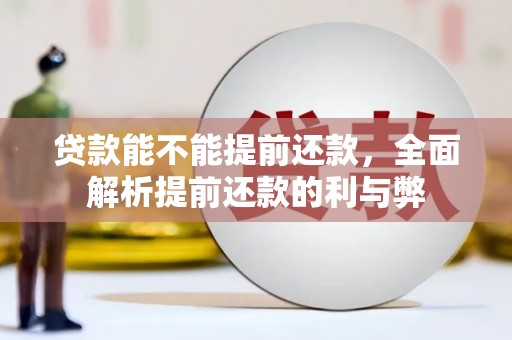濠江贷款能不能提前还款，全面解析提前还款的利与弊