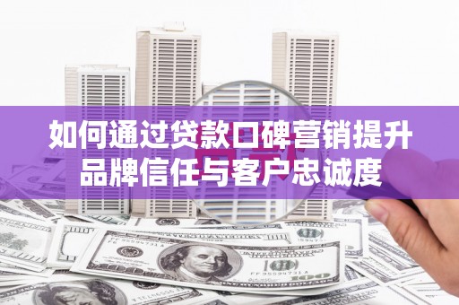 濠江如何通过贷款口碑营销提升品牌信任与客户忠诚度