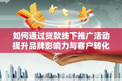 濠江如何通过贷款线下推广活动提升品牌影响力与客户转化率