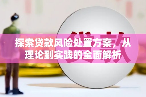 濠江探索贷款风险处置方案，从理论到实践的全面解析