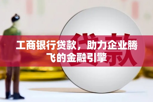 濠江工商银行贷款，助力企业腾飞的金融引擎