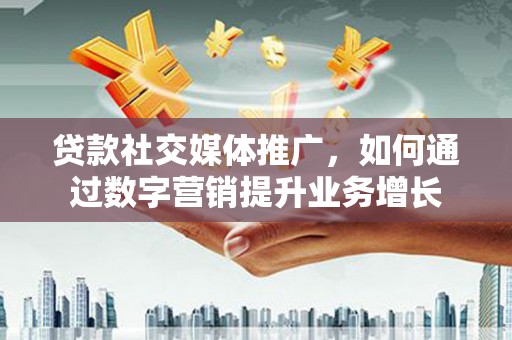 濠江贷款社交媒体推广，如何通过数字营销提升业务增长