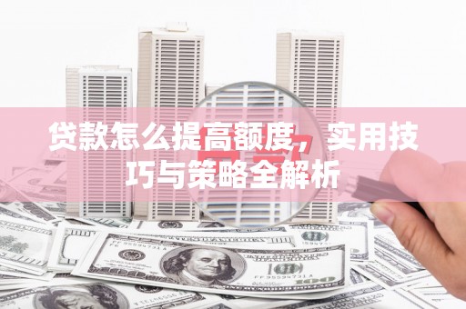 濠江贷款怎么提高额度，实用技巧与策略全解析
