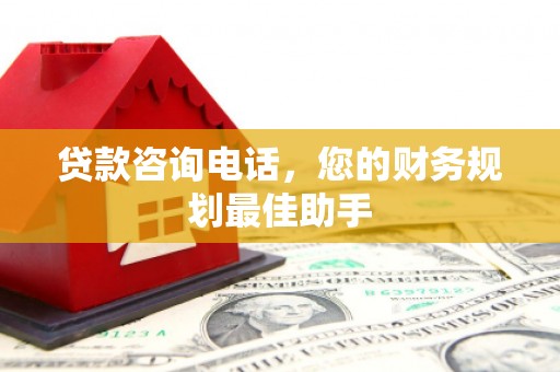 濠江贷款咨询电话，您的财务规划最佳助手