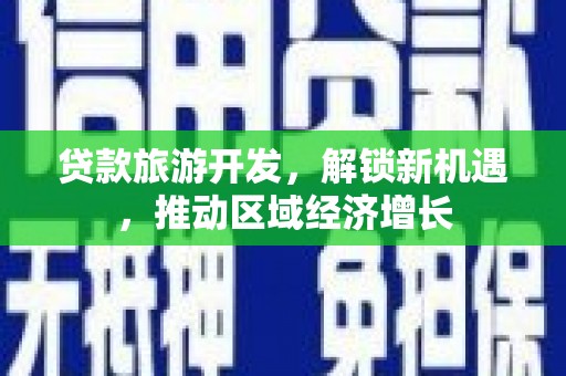 濠江贷款旅游开发，解锁新机遇，推动区域经济增长