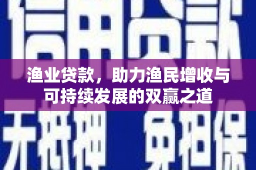 濠江渔业贷款，助力渔民增收与可持续发展的双赢之道