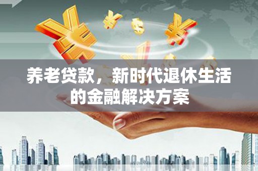 濠江养老贷款，新时代退休生活的金融解决方案