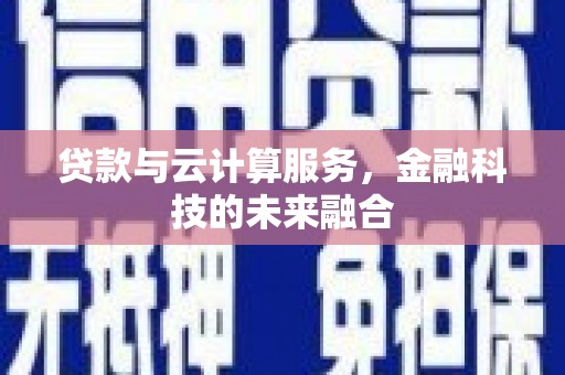 濠江贷款与云计算服务，金融科技的未来融合