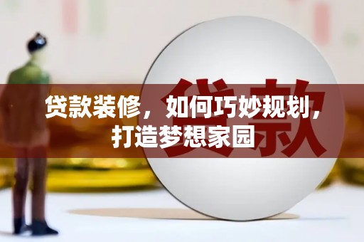 濠江贷款装修，如何巧妙规划，打造梦想家园