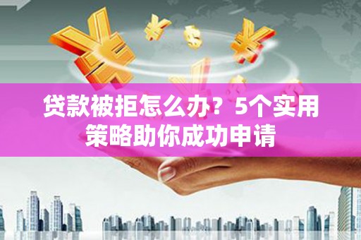 濠江贷款被拒怎么办？5个实用策略助你成功申请