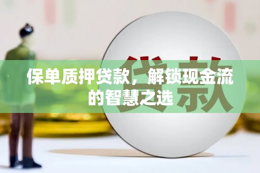 濠江保单质押贷款，解锁现金流的智慧之选
