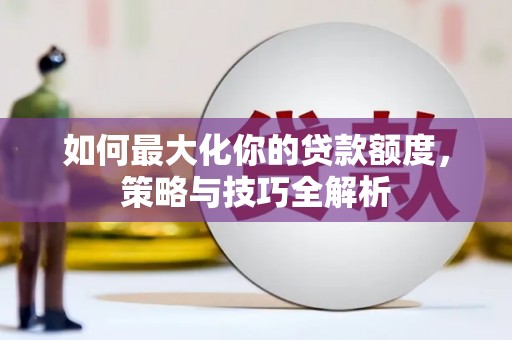 濠江如何最大化你的贷款额度，策略与技巧全解析