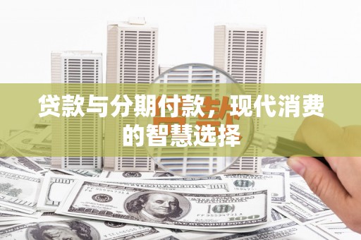 濠江贷款与分期付款，现代消费的智慧选择