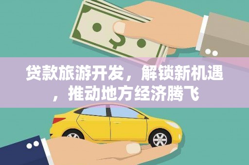 濠江贷款旅游开发，解锁新机遇，推动地方经济腾飞