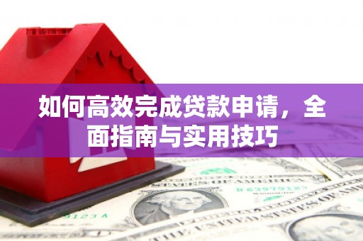 濠江如何高效完成贷款申请，全面指南与实用技巧