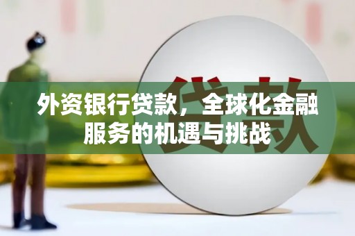 濠江外资银行贷款，全球化金融服务的机遇与挑战