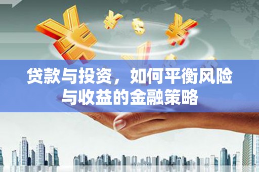 濠江贷款与投资，如何平衡风险与收益的金融策略