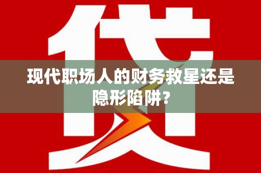 濠江现代职场人的财务救星还是隐形陷阱？