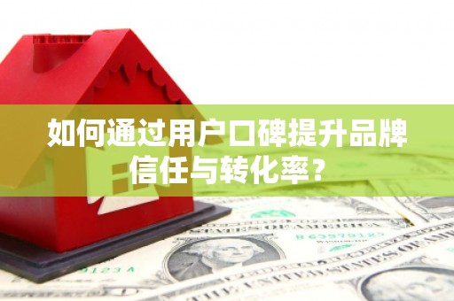 濠江如何通过用户口碑提升品牌信任与转化率？