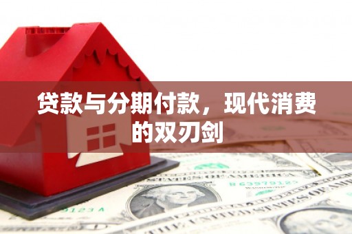 濠江贷款与分期付款，现代消费的双刃剑