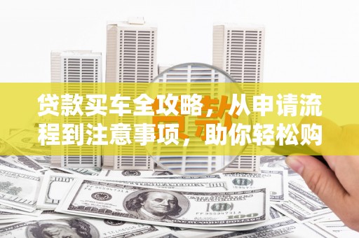 濠江贷款买车全攻略，从申请流程到注意事项，助你轻松购车
