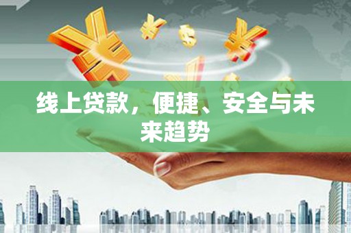 濠江线上贷款，便捷、安全与未来趋势