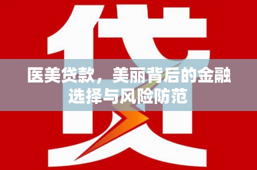 濠江医美贷款，美丽背后的金融选择与风险防范