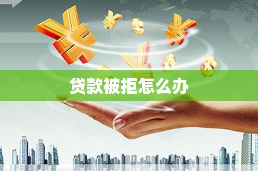 濠江贷款被拒怎么办