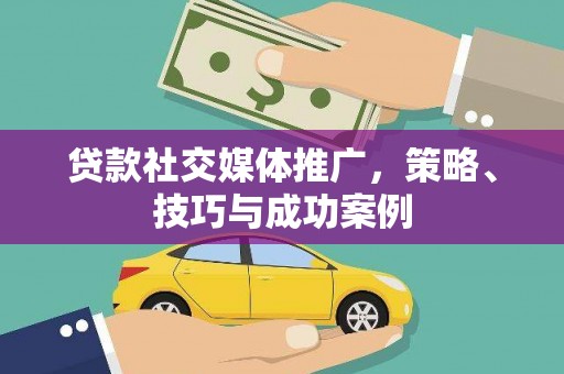 濠江贷款社交媒体推广，策略、技巧与成功案例